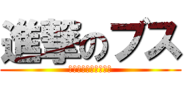 進撃のブス (誰がブサイクやねん！)