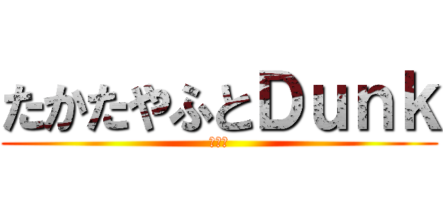 たかたやふとＤｕｎｋ (ダンク)