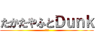 たかたやふとＤｕｎｋ (ダンク)
