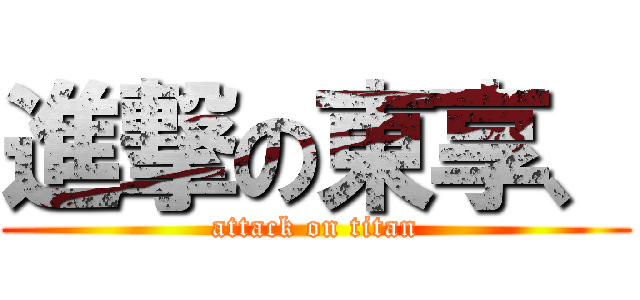 進撃の東享、 (attack on titan)