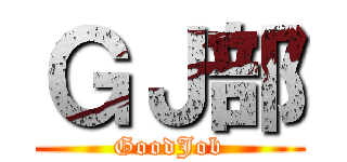 ＧＪ部 (GoodJob)
