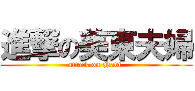 進撃の美東夫婦 (attack on Navi )