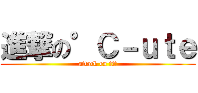 進撃の°Ｃ－ｕｔｅ (attack on tit)