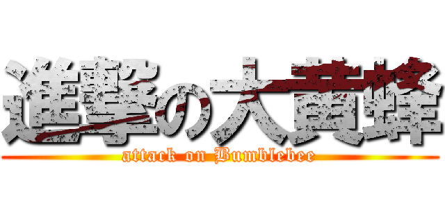 進撃の大黄蜂 (attack on Bumblebee)