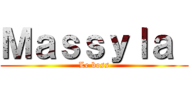 Ｍａｓｓｙｌａ  (Le boss)