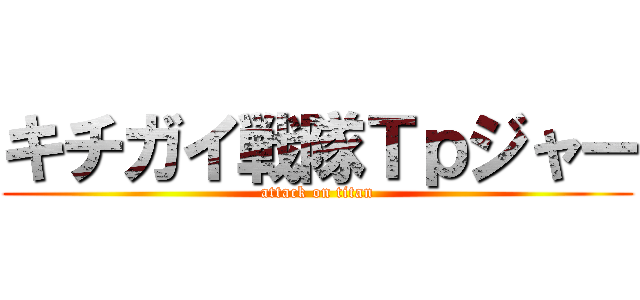 キチガイ戦隊Ｔｐジャー (attack on titan)