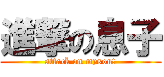 進撃の息子 (attack on myson!)