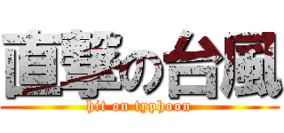 直撃の台風 (hit on typhoon)
