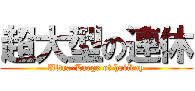 超大型の連休 (Ultra-Large of holiday)