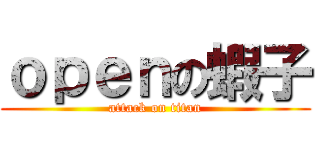 ｏｐｅｎの蝦子 (attack on titan)