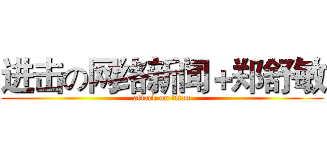 进击の网络新闻＋郑舒敏 (attack on titan)