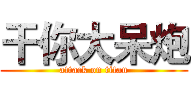 干你大呆炮 (attack on titan)