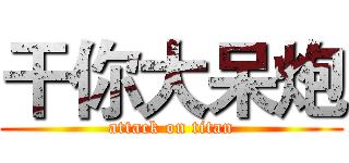 干你大呆炮 (attack on titan)