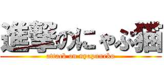 進撃のにゃぷ猫 (attack on nyapuneko)