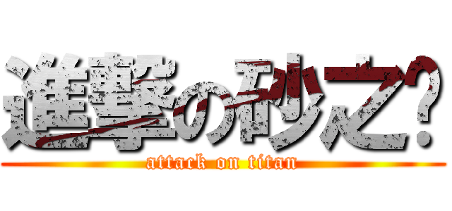 進撃の砂之爱 (attack on titan)