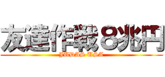 友達作戦８兆円 (JUDAS USA)