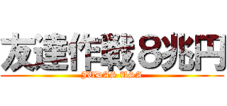 友達作戦８兆円 (JUDAS USA)
