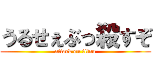うるせぇぶっ殺すぞ (attack on titan)