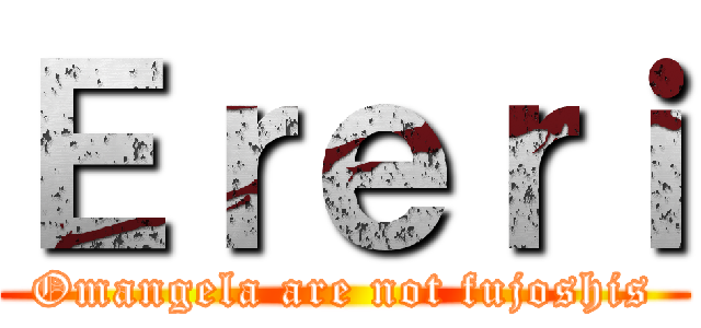 Ｅｒｅｒｉ (Omangela are not fujoshis)