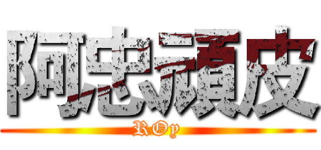 阿忠頑皮 (ROy)
