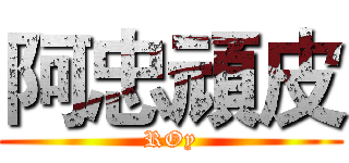 阿忠頑皮 (ROy)