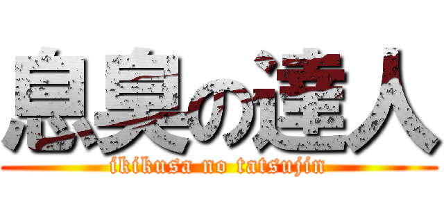 息臭の達人 (ikikusa no tatsujin)