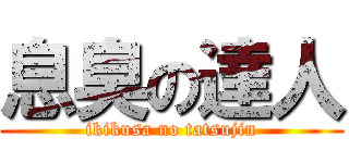 息臭の達人 (ikikusa no tatsujin)