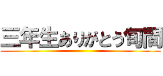 三年生ありがとう旬間 ()