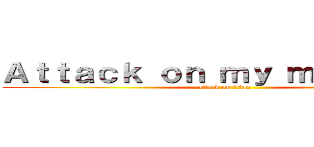 Ａｔｔａｃｋ ｏｎ ｍｙ ｍｉｎｄｓｅｔ (attack on titan)