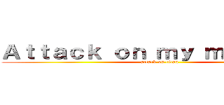 Ａｔｔａｃｋ ｏｎ ｍｙ ｍｉｎｄｓｅｔ (attack on titan)
