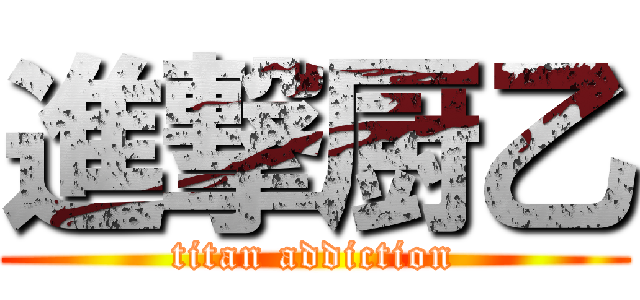 進撃厨乙 (titan addiction)