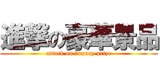 進撃の豪華景品 (attack on ｌuxury prize)