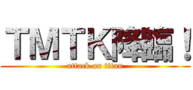 ＴＭＴＫ降臨！ (attack on titan)