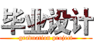 毕业设计 (graduation project)