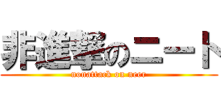 非進撃のニート (nonattack on neer)