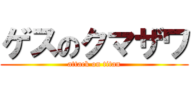 ゲスのクマザワ (attack on titan)