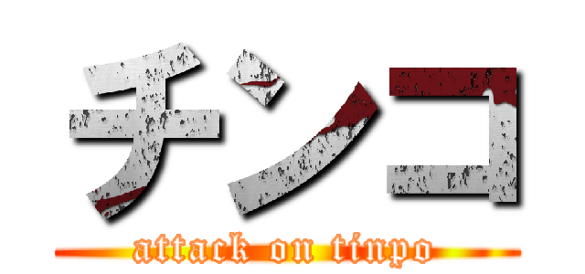 チンコ (attack on tinpo)
