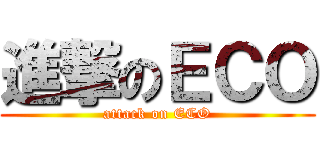 進撃のＥＣＯ (attack on ECO)