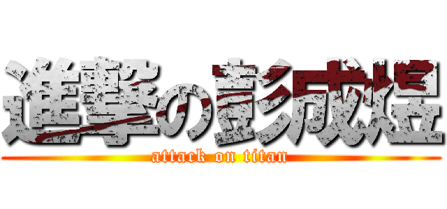 進撃の彭成煜 (attack on titan)