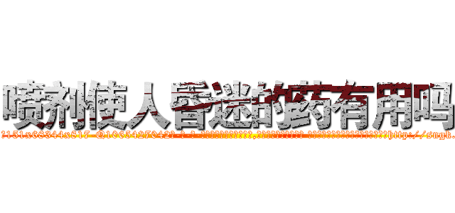 喷剂使人昏迷的药有用吗 (喷剂使人昏迷的药有用吗【电-话151x68344x817-Q1065427042元-吉-药-业】我们做的是长期生意,靠的是老客户长期支持 喷剂使人昏迷的药有用吗在发表了一篇http://sngk.net/ljGj9V

参考消息网我们做的是长期生意,靠的是老客户长期支持也许我们早该意识到，就连鲍勃·霍斯金斯（金球奖戏剧类电影男主角 
)