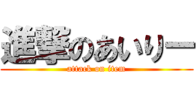 進撃のあいりー (attack on item)