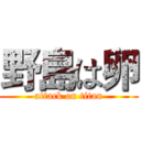 野島は卵 (attack on titan)