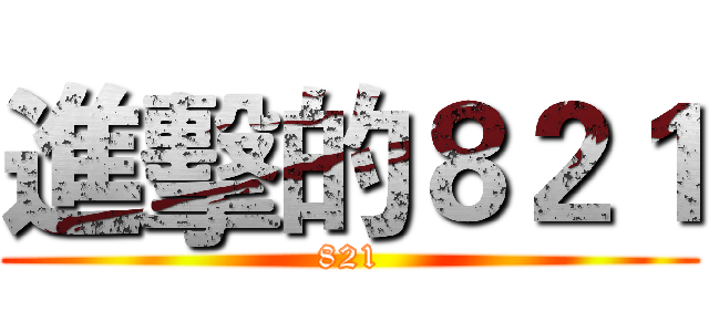 進擊的８２１ (821)