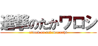 進撃のたかワロシ (attack on takawaroshi)