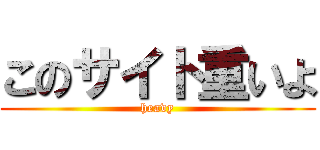 このサイト重いよ (heavy)