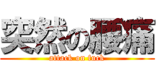 突然の腰痛 (attack on fuck)