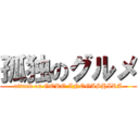 孤独のグルメ (attack on GORO INOGASHIRA)