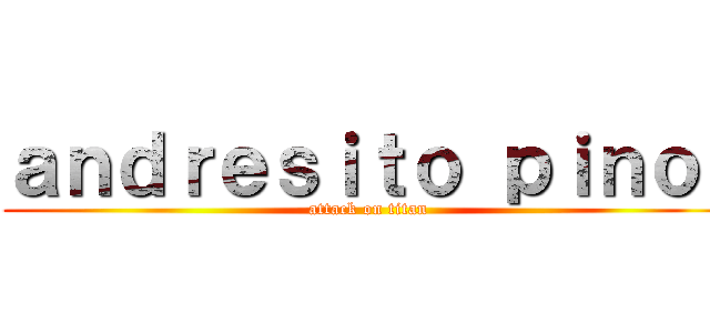 ａｎｄｒｅｓｉｔｏ ｐｉｎｏｌ (attack on titan)