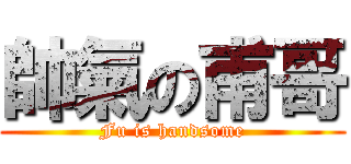 帥氣の甫哥 (Fu is handsome)