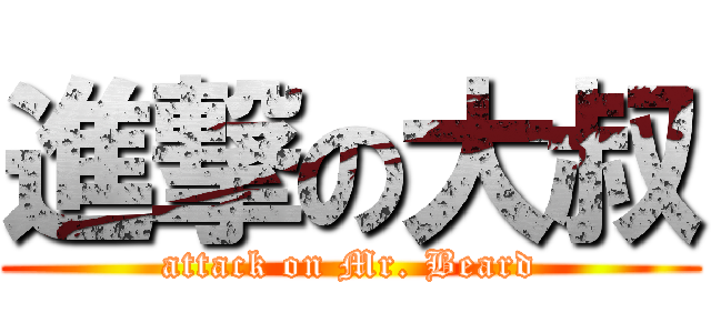 進撃の大叔 (attack on Mr. Beard)